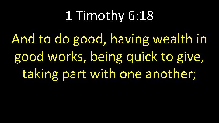1 Timothy 6: 18 And to do good, having wealth in good works, being
