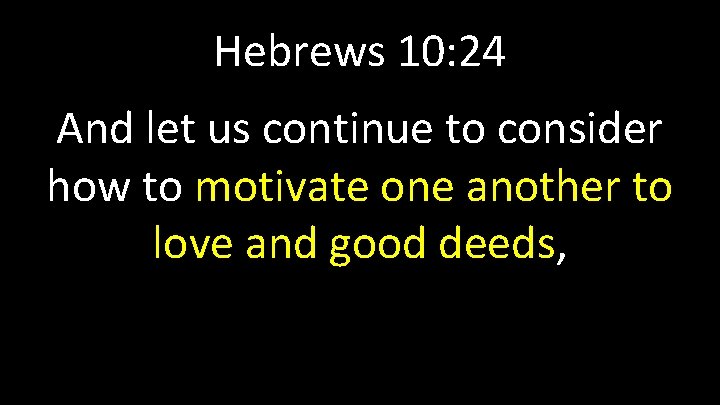 Hebrews 10: 24 And let us continue to consider how to motivate one another