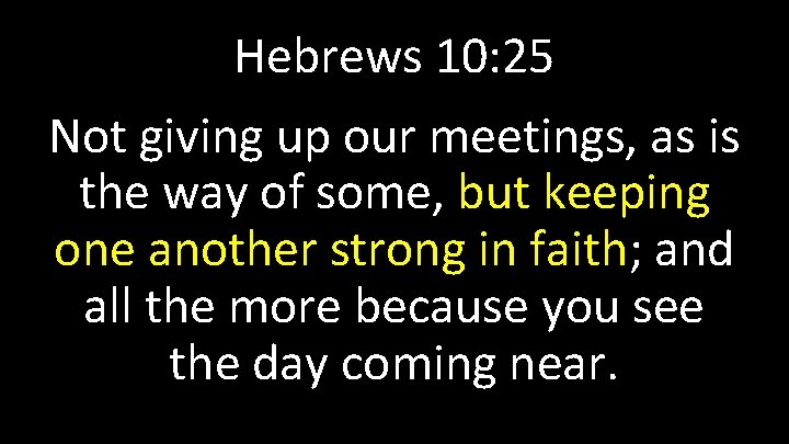 Hebrews 10: 25 Not giving up our meetings, as is the way of some,