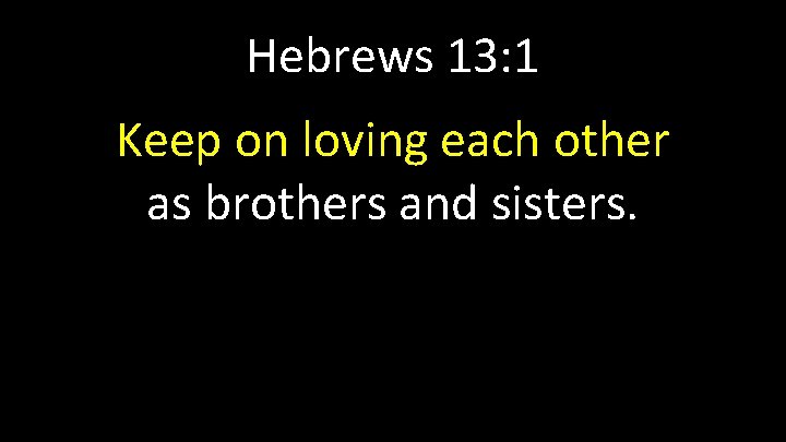 Hebrews 13: 1 Keep on loving each other as brothers and sisters. 