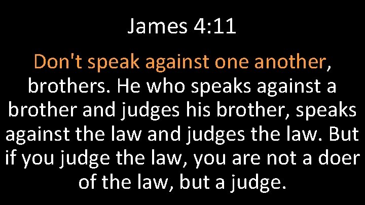 James 4: 11 Don't speak against one another, brothers. He who speaks against a