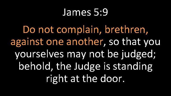 James 5: 9 Do not complain, brethren, against one another, so that yourselves may