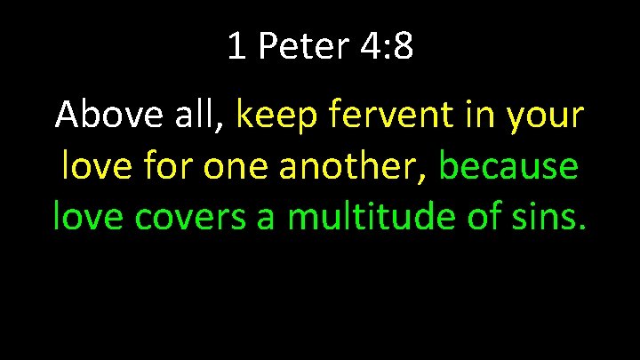 1 Peter 4: 8 Above all, keep fervent in your love for one another,