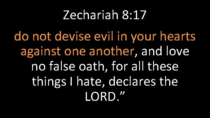 Zechariah 8: 17 do not devise evil in your hearts against one another, and