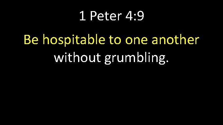 1 Peter 4: 9 Be hospitable to one another without grumbling. 