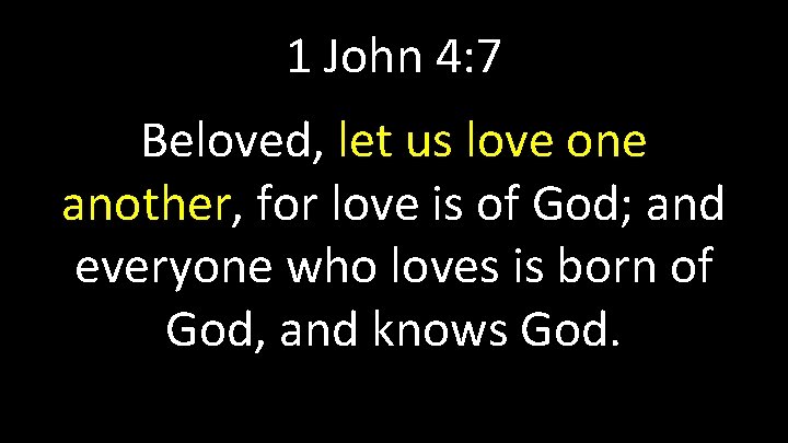 1 John 4: 7 Beloved, let us love one another, for love is of