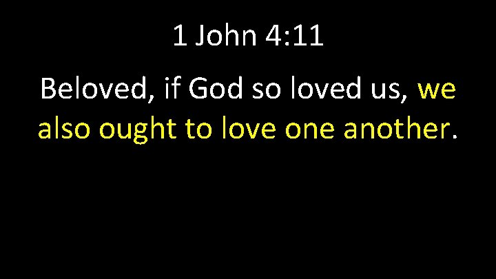 1 John 4: 11 Beloved, if God so loved us, we also ought to