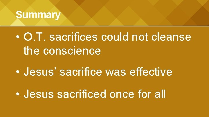 Summary • O. T. sacrifices could not cleanse the conscience • Jesus’ sacrifice was