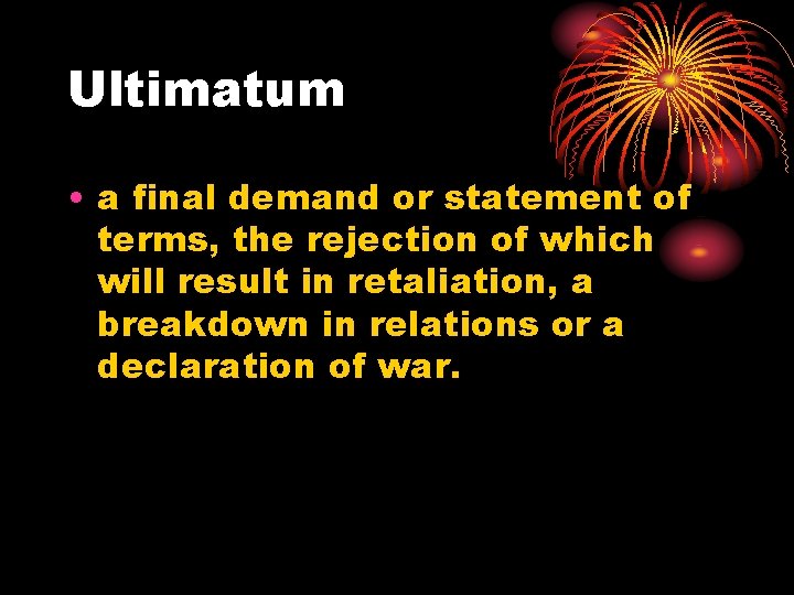 Ultimatum • a final demand or statement of terms, the rejection of which will