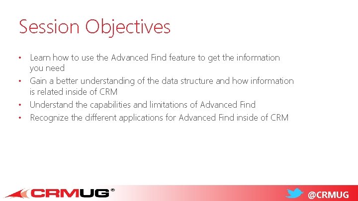 Session Objectives • Learn how to use the Advanced Find feature to get the