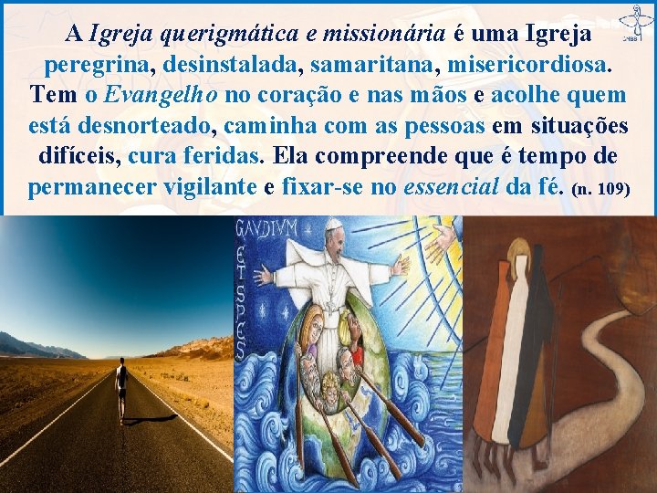 A Igreja querigmática e missionária é uma Igreja peregrina, desinstalada, samaritana, misericordiosa. Tem o