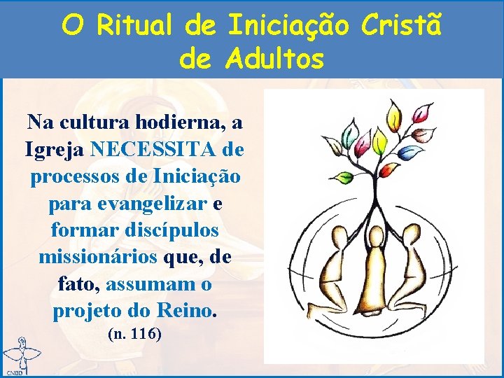 O Ritual de Iniciação Cristã de Adultos Na cultura hodierna, a Igreja NECESSITA de