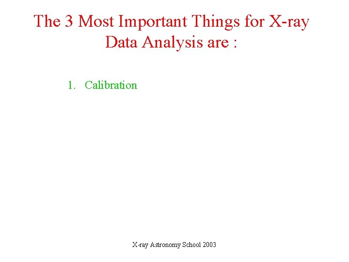 The 3 Most Important Things for X-ray Data Analysis are : 1. Calibration X-ray