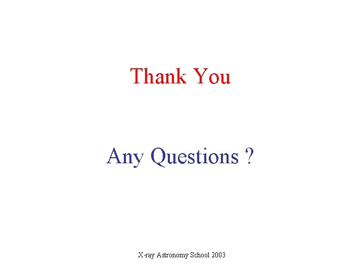 Thank You Any Questions ? X-ray Astronomy School 2003 