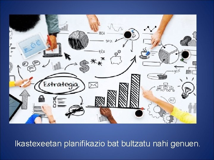 Ikastexeetan planifikazio bat bultzatu nahi genuen. 