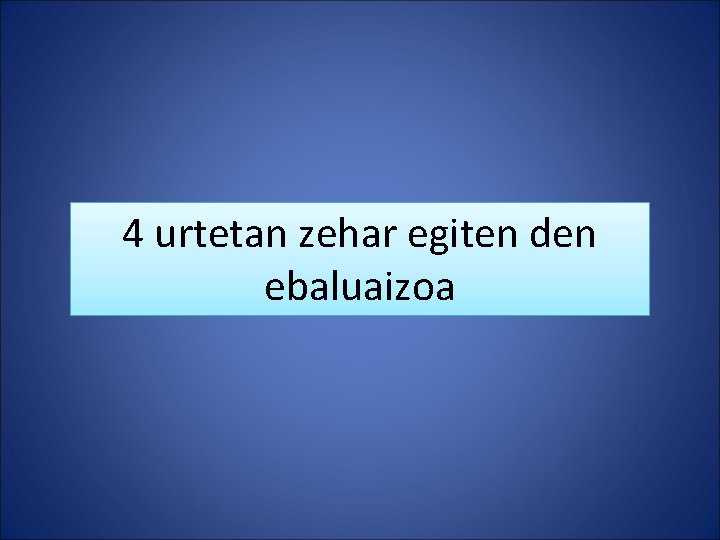 4 urtetan zehar egiten den ebaluaizoa 