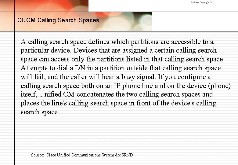 AARNet Copyright 2011 CUCM Calling Search Spaces A calling search space defines which partitions