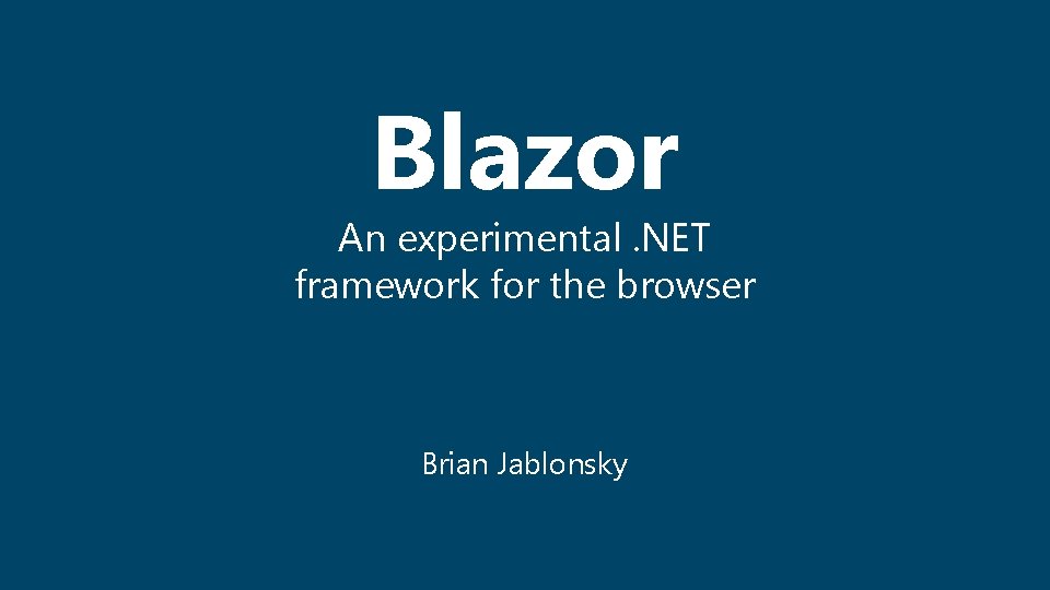Blazor An experimental. NET framework for the browser Brian Jablonsky 