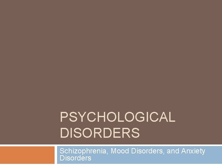PSYCHOLOGICAL DISORDERS Schizophrenia, Mood Disorders, and Anxiety Disorders 