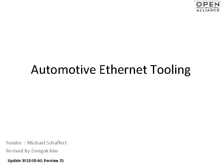 Automotive Ethernet Tooling Funder : Michael Schaffert Revised by Dongok kim Update 2018 -08