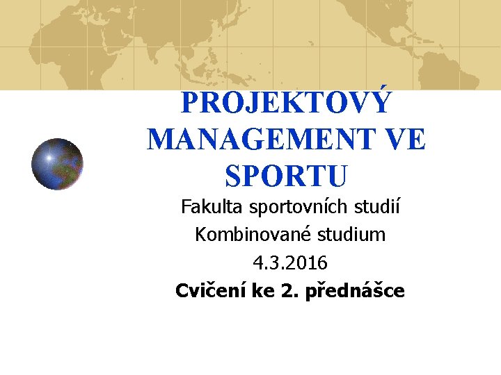 PROJEKTOVÝ MANAGEMENT VE SPORTU Fakulta sportovních studií Kombinované studium 4. 3. 2016 Cvičení ke