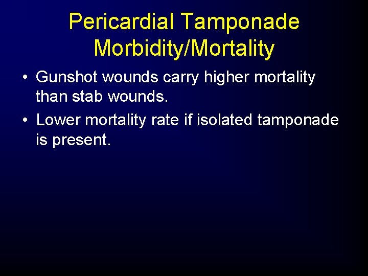 Pericardial Tamponade Morbidity/Mortality • Gunshot wounds carry higher mortality than stab wounds. • Lower