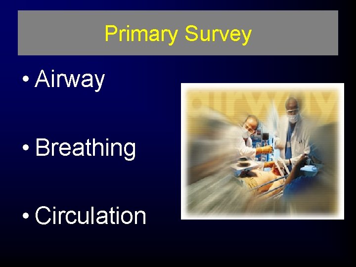 Primary Survey • Airway • Breathing • Circulation 