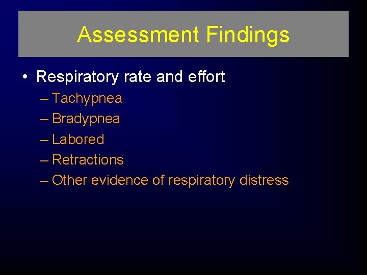 Assessment Findings • Respiratory rate and effort – Tachypnea – Bradypnea – Labored –