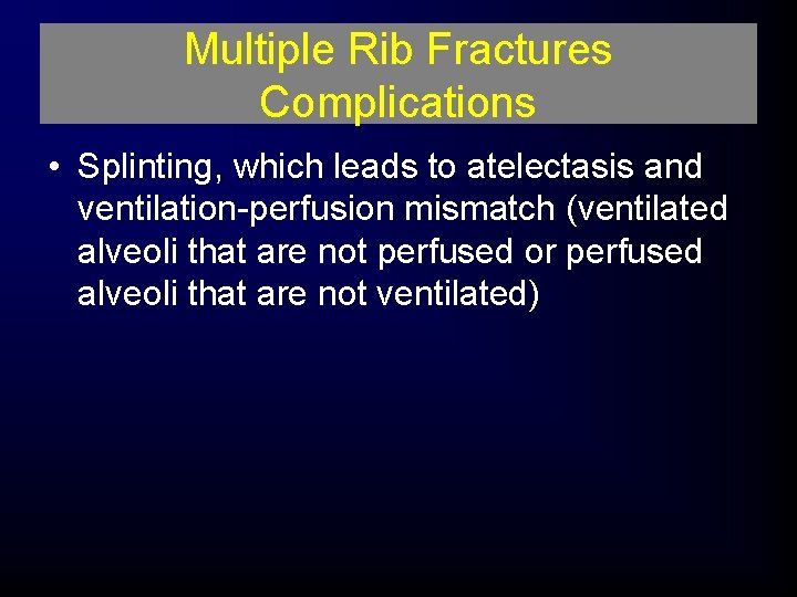 Multiple Rib Fractures Complications • Splinting, which leads to atelectasis and ventilation-perfusion mismatch (ventilated