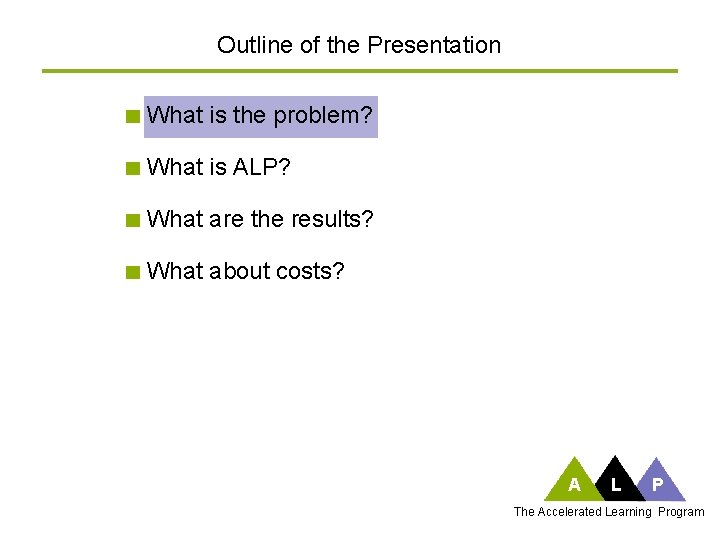 Outline of the Presentation What is the problem? What is ALP? What are the