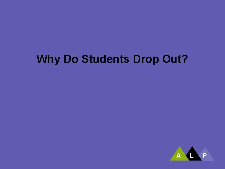 Why Do Students Drop Out? A L P 