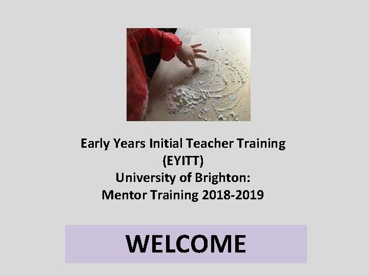 Early Years Initial Teacher Training (EYITT) University of Brighton: Mentor Training 2018 -2019 WELCOME