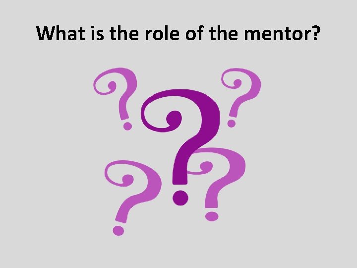 What is the role of the mentor? 