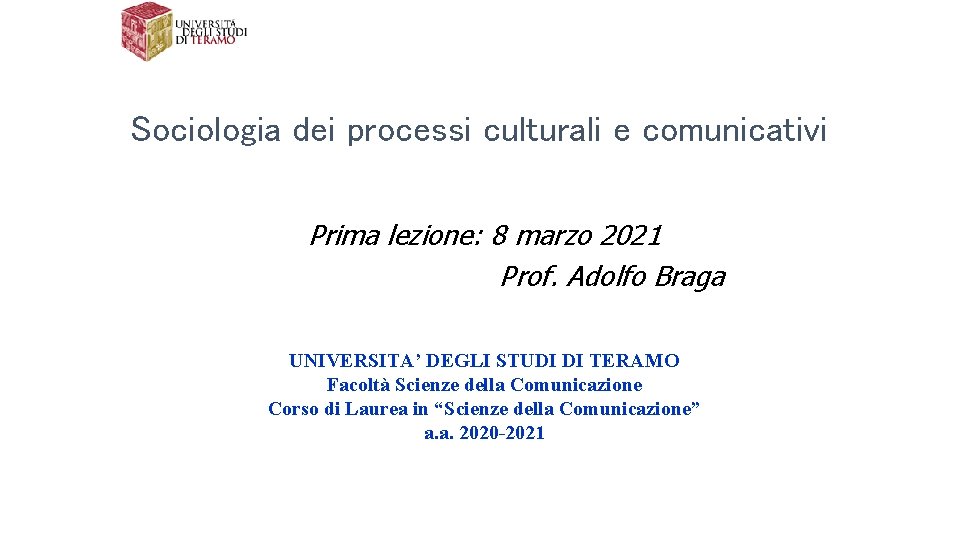 Sociologia dei processi culturali e comunicativi Prima lezione: 8 marzo 2021 Prof. Adolfo Braga