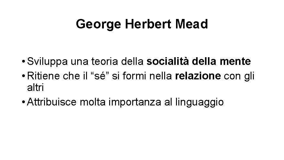 George Herbert Mead • Sviluppa una teoria della socialità della mente • Ritiene che