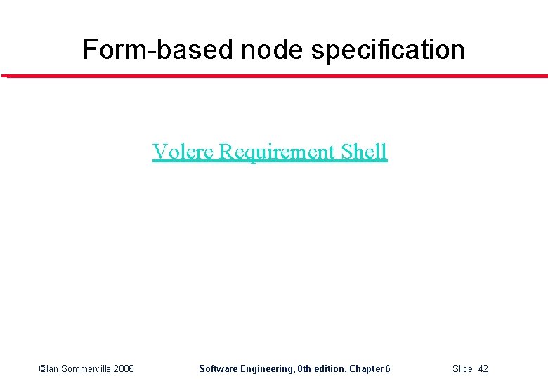 Form-based node specification Volere Requirement Shell ©Ian Sommerville 2006 Software Engineering, 8 th edition.