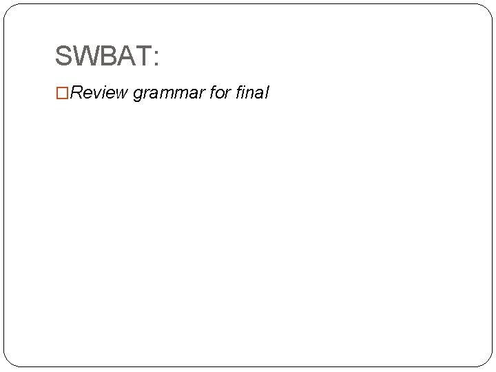 SWBAT: �Review grammar for final 