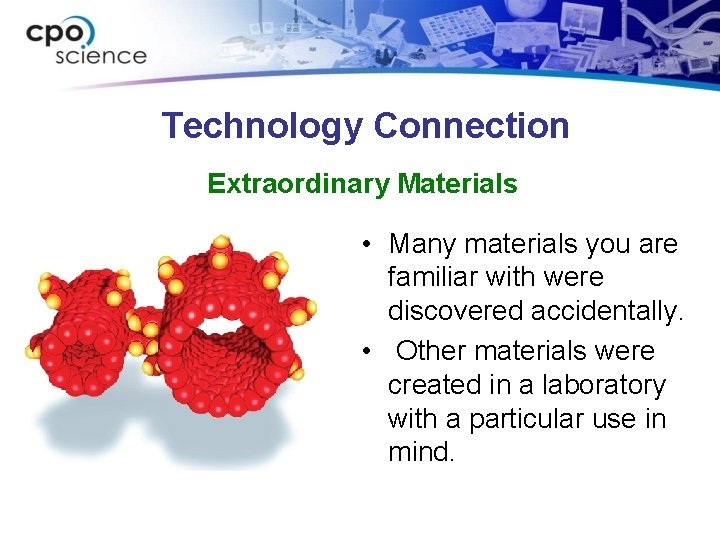 Technology Connection Extraordinary Materials • Many materials you are familiar with were discovered accidentally.