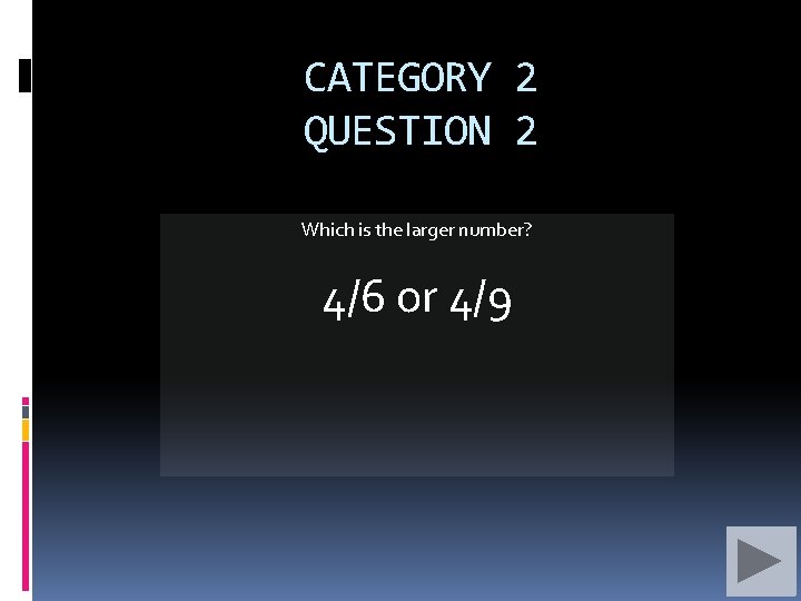 CATEGORY 2 QUESTION 2 Which is the larger number? 4/6 or 4/9 