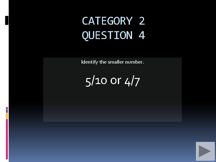 CATEGORY 2 QUESTION 4 Identify the smaller number. 5/10 or 4/7 