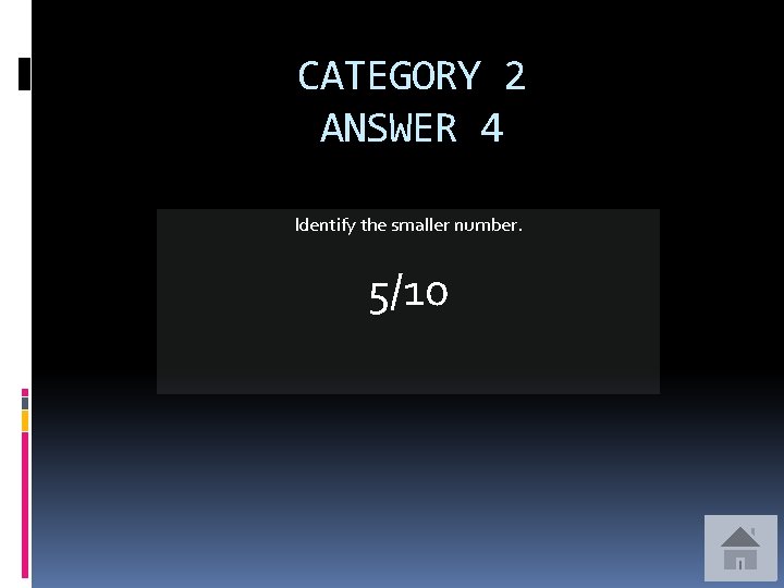 CATEGORY 2 ANSWER 4 Identify the smaller number. 5/10 