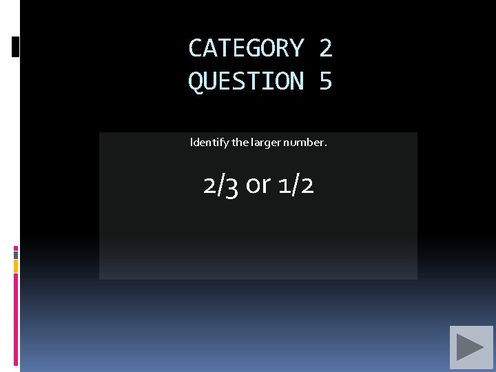 CATEGORY 2 QUESTION 5 Identify the larger number. 2/3 or 1/2 