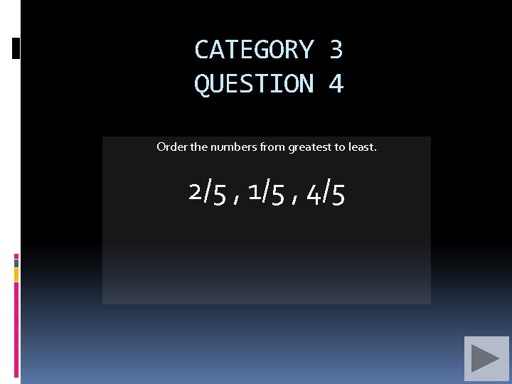CATEGORY 3 QUESTION 4 Order the numbers from greatest to least. 2/5 , 1/5