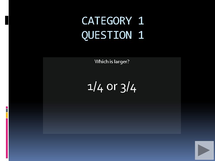 CATEGORY 1 QUESTION 1 Which is larger? 1/4 or 3/4 