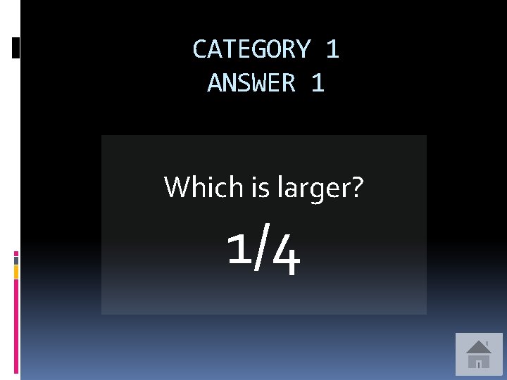 CATEGORY 1 ANSWER 1 Which is larger? 1/4 