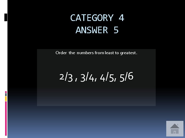 CATEGORY 4 ANSWER 5 Order the numbers from least to greatest. 2/3 , 3/4,