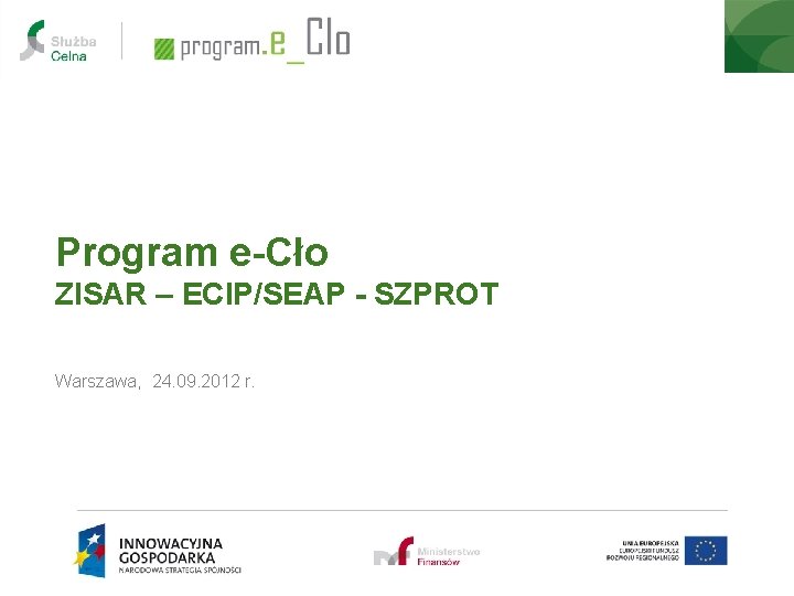Program e-Cło ZISAR – ECIP/SEAP - SZPROT Warszawa, 24. 09. 2012 r. 