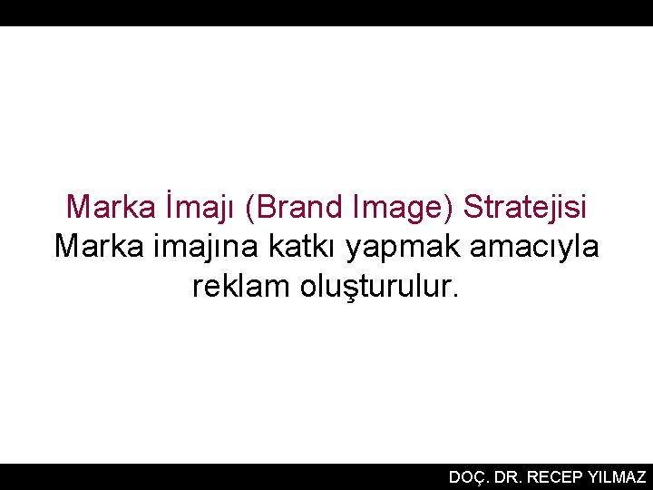 Marka İmajı (Brand Image) Stratejisi Marka imajına katkı yapmak amacıyla reklam oluşturulur. DOÇ. DR.