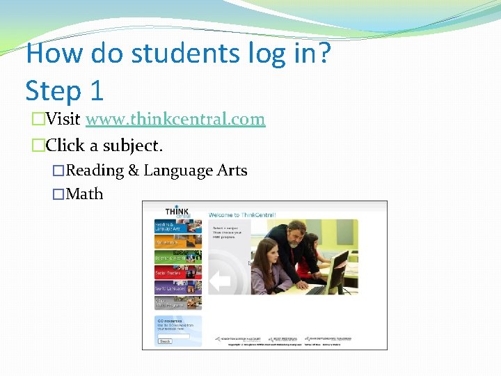 How do students log in? Step 1 �Visit www. thinkcentral. com �Click a subject.