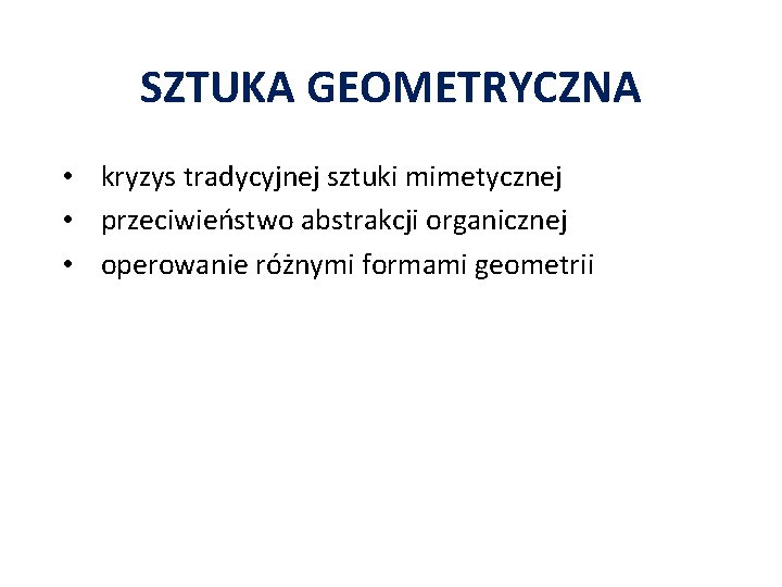 SZTUKA GEOMETRYCZNA • kryzys tradycyjnej sztuki mimetycznej • przeciwieństwo abstrakcji organicznej • operowanie różnymi